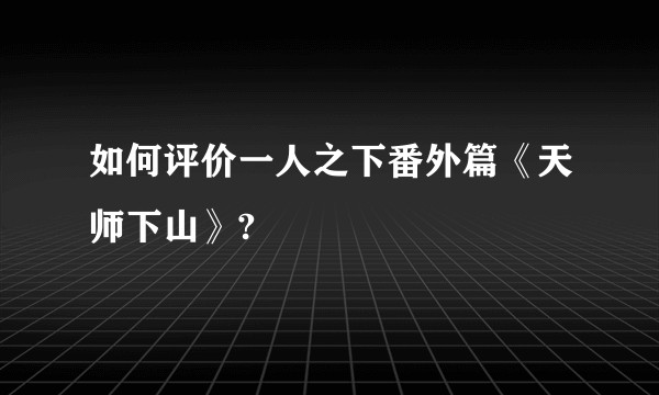 如何评价一人之下番外篇《天师下山》?