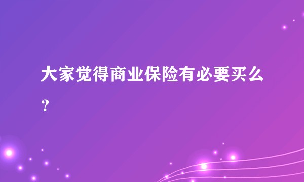大家觉得商业保险有必要买么？