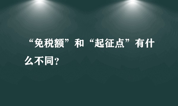 “免税额”和“起征点”有什么不同？