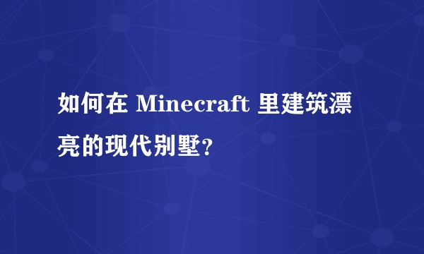 如何在 Minecraft 里建筑漂亮的现代别墅?