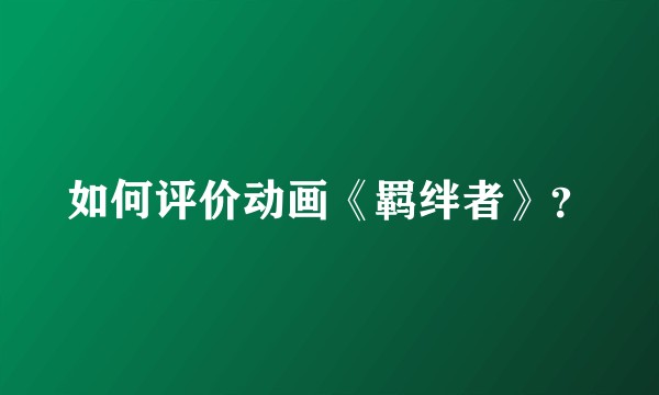 如何评价动画《羁绊者》?