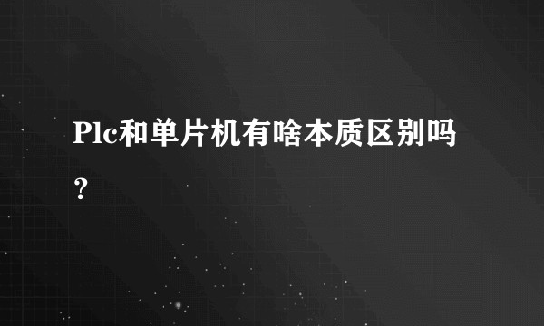 Plc和单片机有啥本质区别吗？