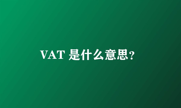 VAT 是什么意思？