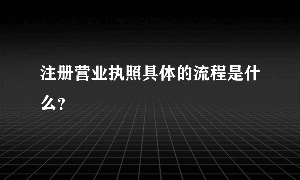 注册营业执照具体的流程是什么？