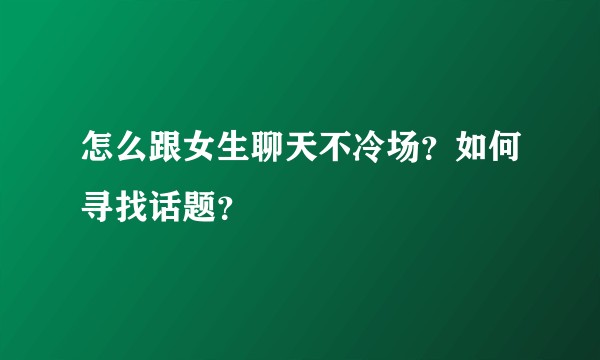 怎么跟女生聊天不冷场？如何寻找话题？