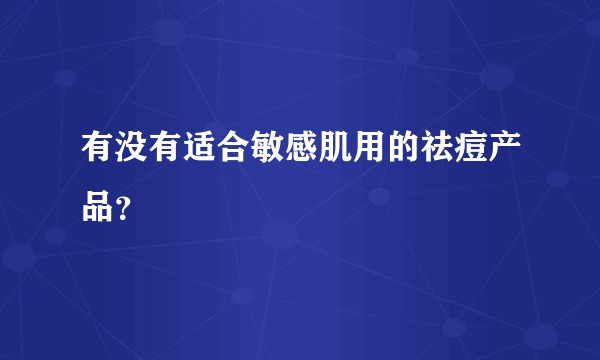 有没有适合敏感肌用的祛痘产品？
