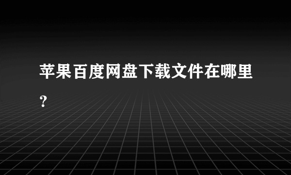 苹果百度网盘下载文件在哪里？