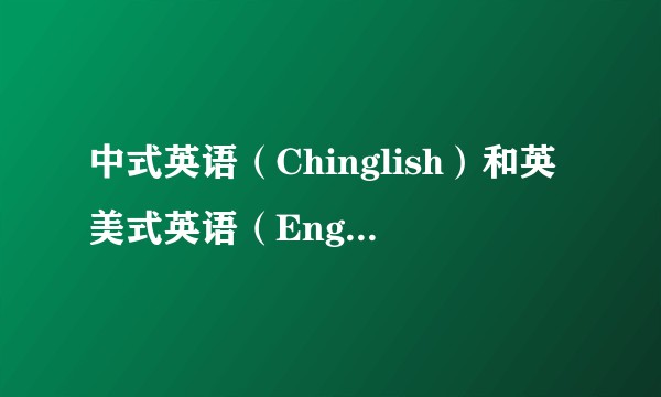 中式英语（Chinglish）和英美式英语（English）有何区别？
