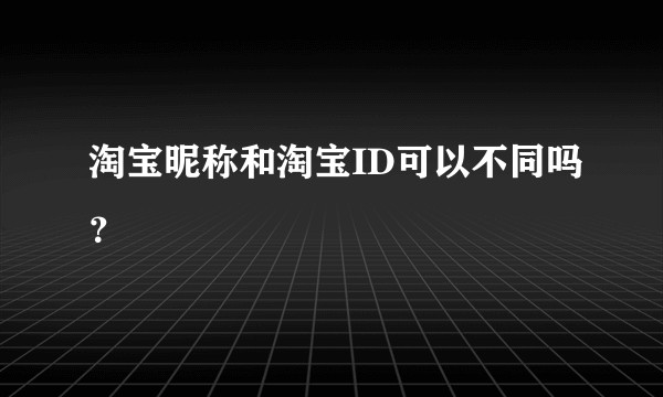 淘宝昵称和淘宝ID可以不同吗？