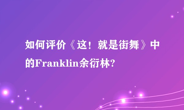 如何评价《这！就是街舞》中的Franklin余衍林?