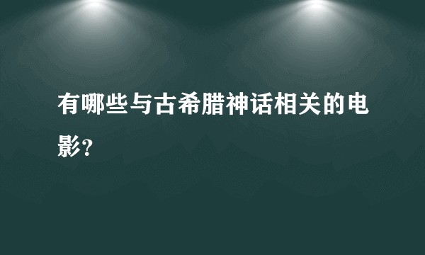 有哪些与古希腊神话相关的电影？
