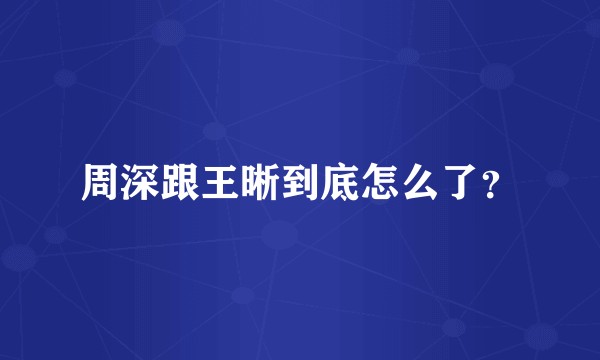 周深跟王晰到底怎么了?