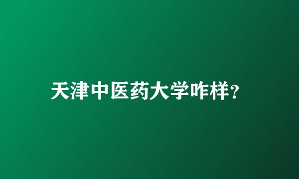 天津中医药大学咋样?