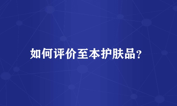 如何评价至本护肤品？