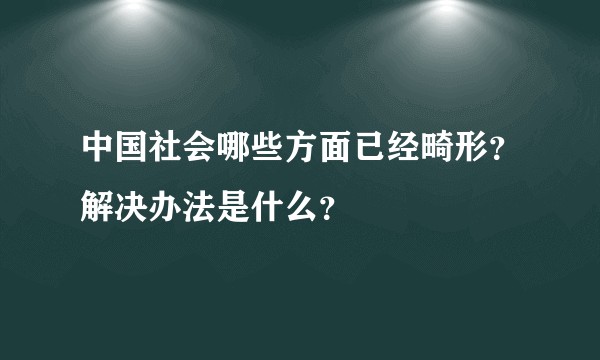 中国社会哪些方面已经畸形？解决办法是什么？