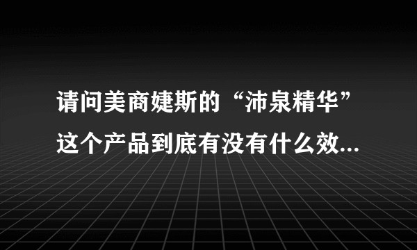 请问美商婕斯的“沛泉精华”这个产品到底有没有什么效果？想在癌症化疗期间使用，急?