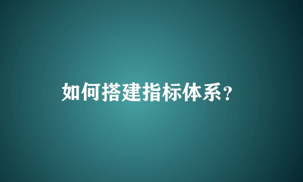 如何搭建指标体系？