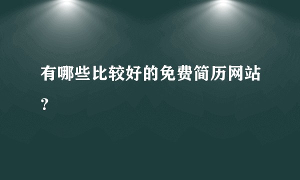 有哪些比较好的免费简历网站？
