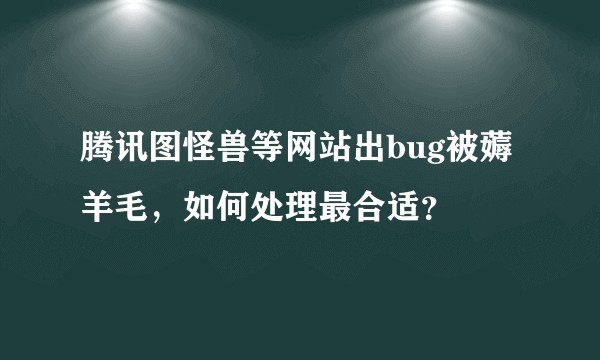 腾讯图怪兽等网站出bug被薅羊毛，如何处理最合适？