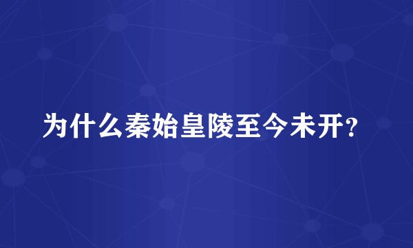 为什么秦始皇陵至今未开？