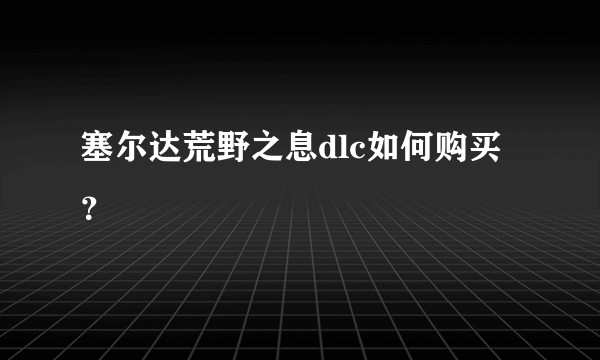塞尔达荒野之息dlc如何购买？