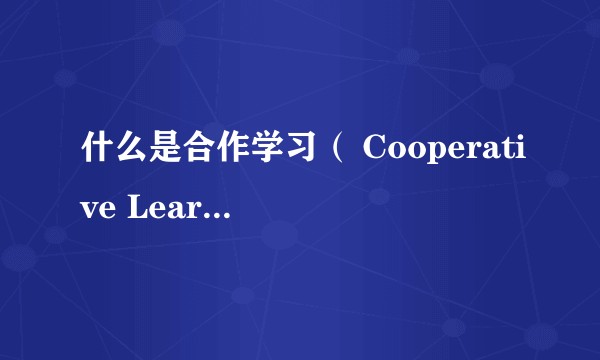 什么是合作学习（ Cooperative Learning）？