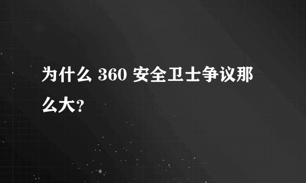 为什么 360 安全卫士争议那么大?