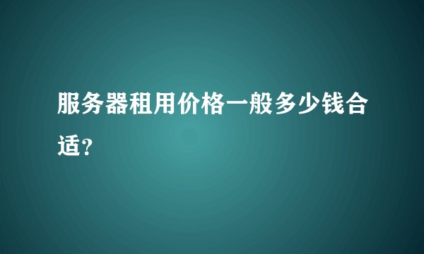 服务器租用价格一般多少钱合适？