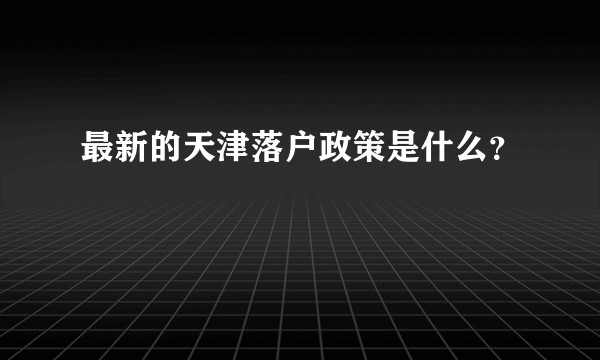最新的天津落户政策是什么?