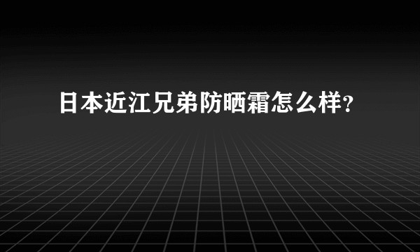 日本近江兄弟防晒霜怎么样？