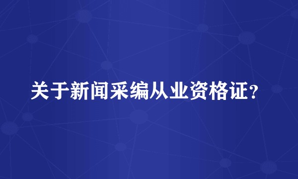 关于新闻采编从业资格证?