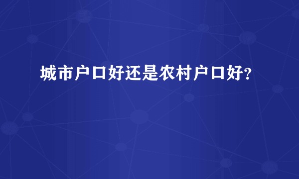 城市户口好还是农村户口好？