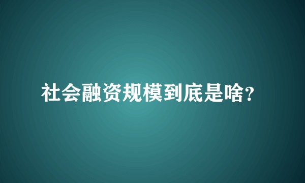 社会融资规模到底是啥?