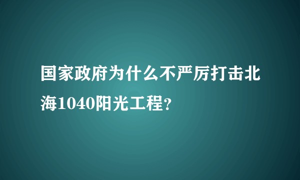 国家政府为什么不严厉打击北海1040阳光工程？