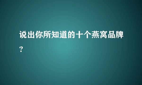 说出你所知道的十个燕窝品牌？