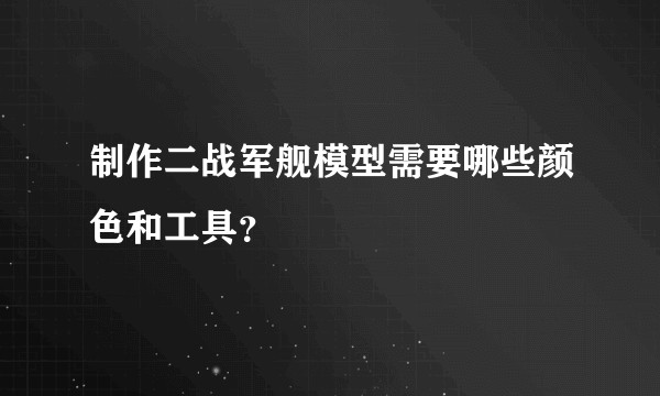 制作二战军舰模型需要哪些颜色和工具？
