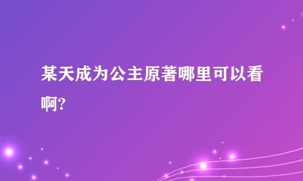 某天成为公主原著哪里可以看啊?