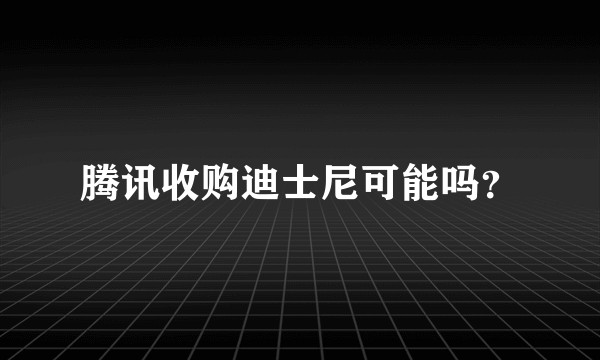 腾讯收购迪士尼可能吗？
