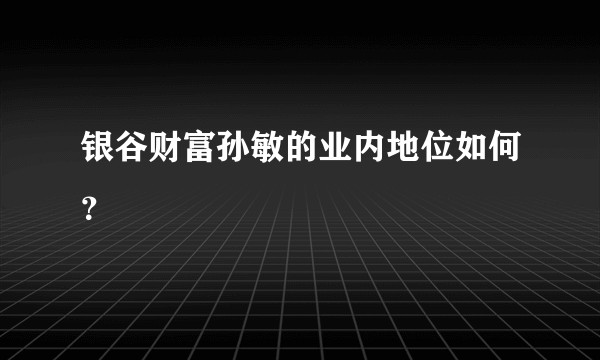 银谷财富孙敏的业内地位如何?