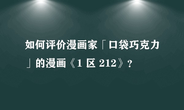 如何评价漫画家「口袋巧克力」的漫画《1 区 212》？