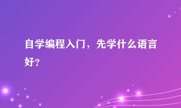 自学编程入门，先学什么语言好？