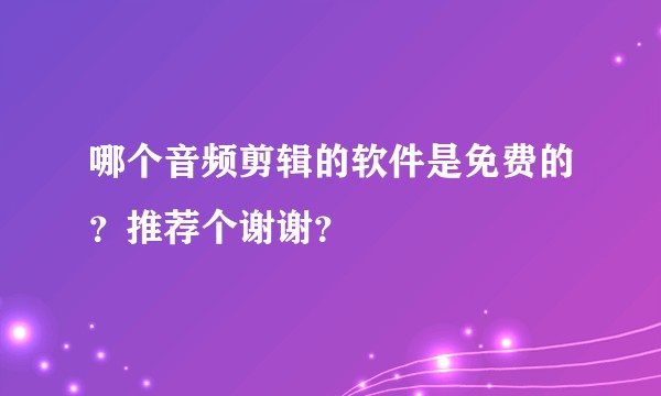 哪个音频剪辑的软件是免费的？推荐个谢谢？