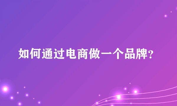 如何通过电商做一个品牌？
