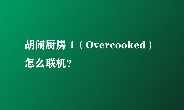 胡闹厨房 1（Overcooked）怎么联机？