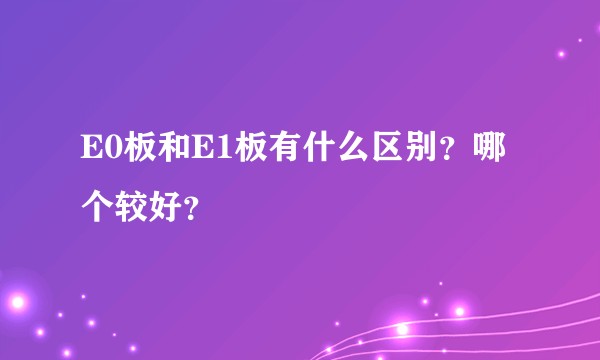 E0板和E1板有什么区别?哪个较好?