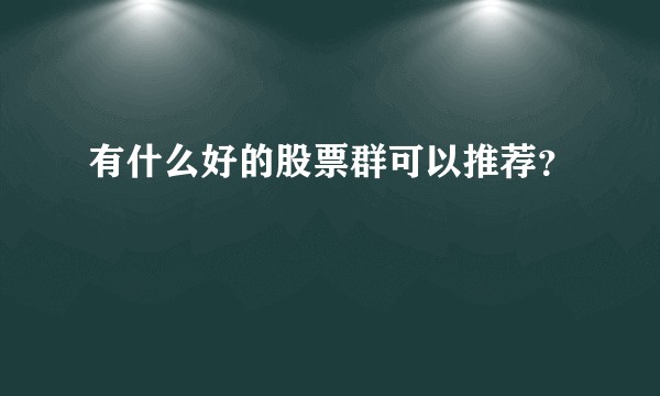 有什么好的股票群可以推荐?