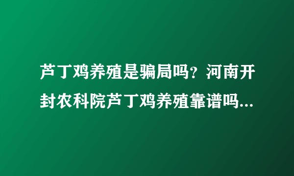 芦丁鸡养殖是骗局吗？河南开封农科院芦丁鸡养殖靠谱吗？l回收顺畅吗？