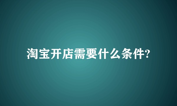 淘宝开店需要什么条件?