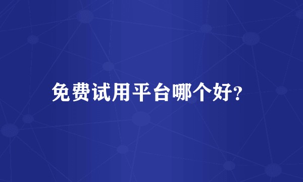 免费试用平台哪个好?
