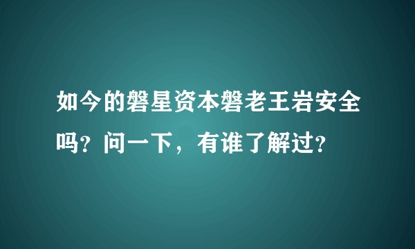 如今的磐星资本磐老王岩安全吗？问一下，有谁了解过？